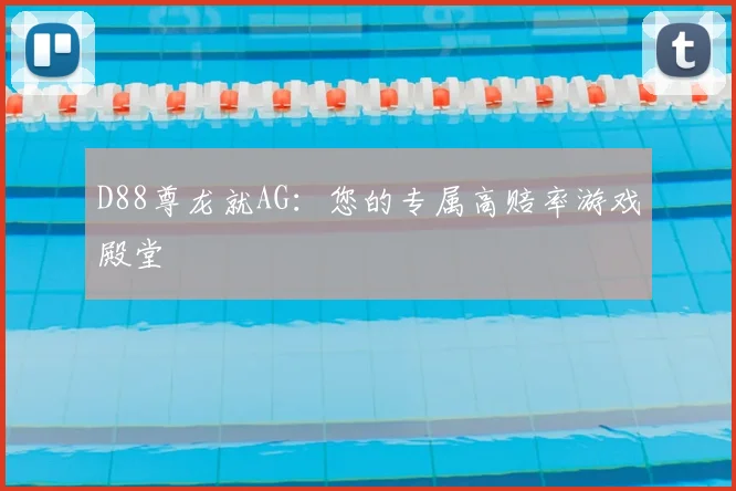 D88尊龙就AG：您的专属高赔率游戏殿堂