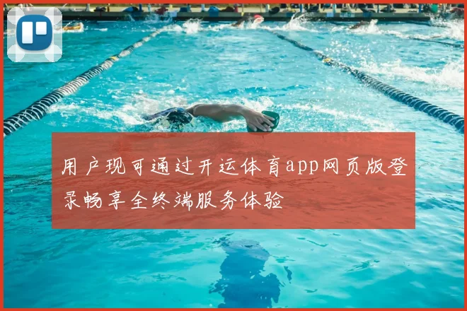 用户现可通过开运体育app网页版登录畅享全终端服务体验