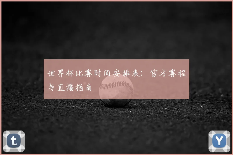 世界杯比赛时间安排表：官方赛程与直播指南