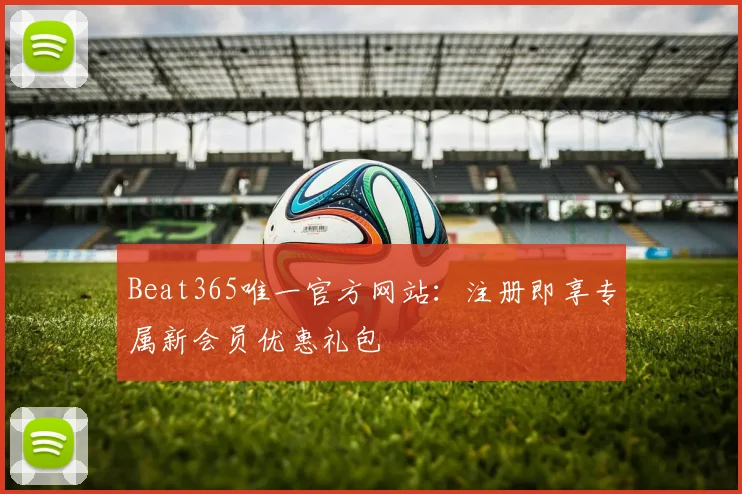 Beat365唯一官方网站：注册即享专属新会员优惠礼包