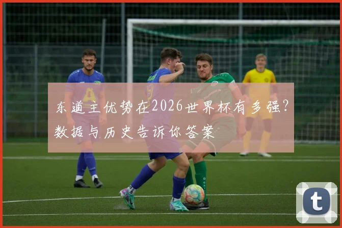东道主优势在2026世界杯有多强？数据与历史告诉你答案