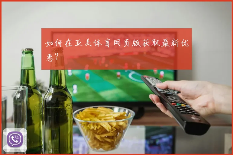 如何在亚美体育网页版获取最新优惠？