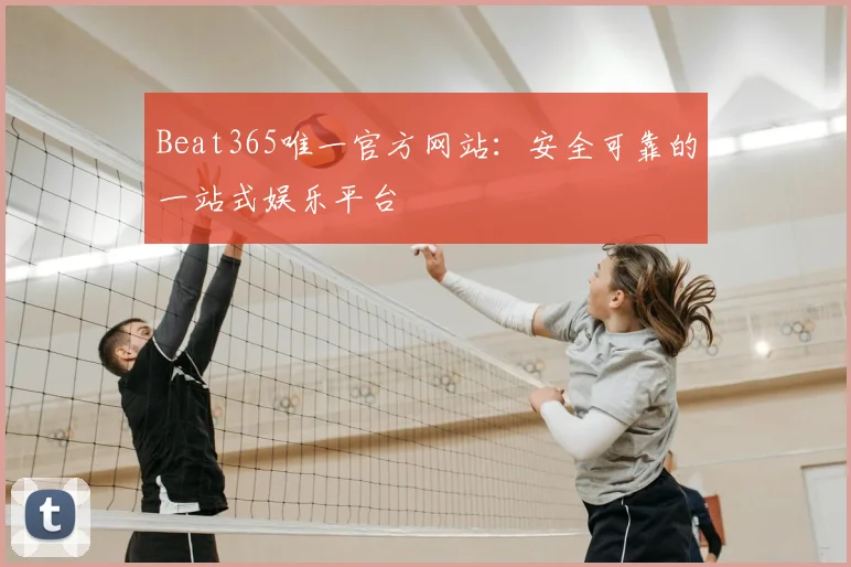 Beat365唯一官方网站：安全可靠的一站式娱乐平台