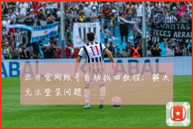 云开官网账号自助找回教程：解决无法登录问题