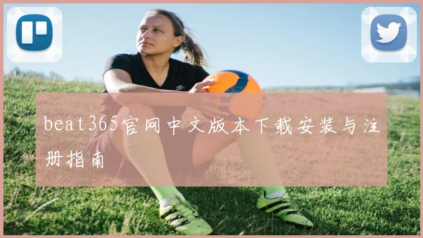beat365官网中文版本下载安装与注册指南
