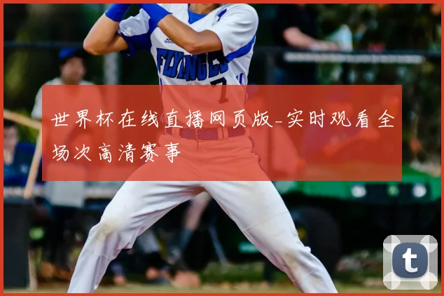 世界杯在线直播网页版_实时观看全场次高清赛事