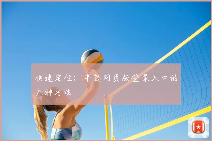 快速定位：半岛网页版登录入口的几种方法