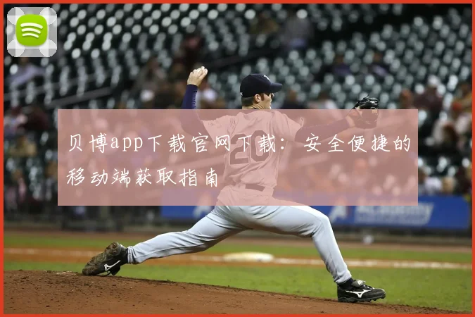 贝博app下载官网下载：安全便捷的移动端获取指南