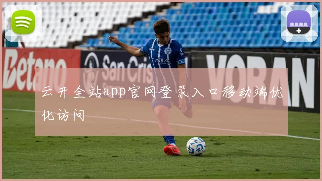云开全站app官网登录入口移动端优化访问