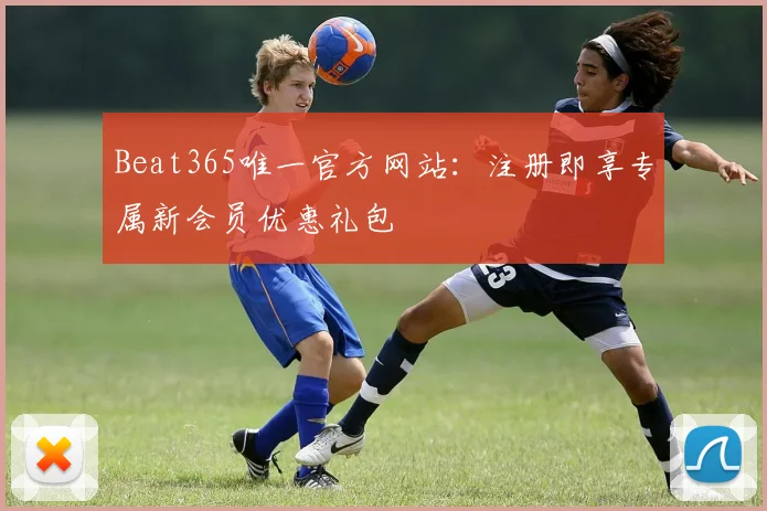 Beat365唯一官方网站：注册即享专属新会员优惠礼包