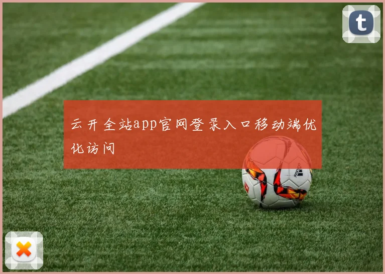 云开全站app官网登录入口移动端优化访问