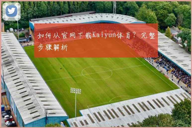 如何从官网下载Kaiyun体育？完整步骤解析