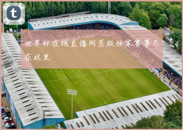 世界杯在线直播网页版独家赛事尽在这里