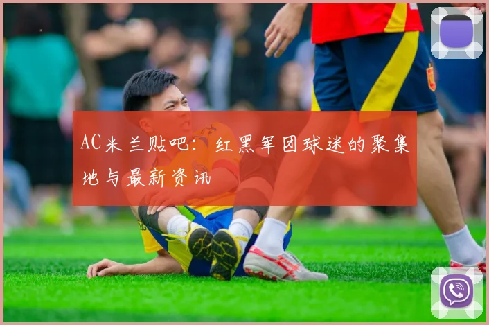 AC米兰贴吧：红黑军团球迷的聚集地与最新资讯