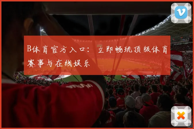 B体育官方入口：立即畅玩顶级体育赛事与在线娱乐