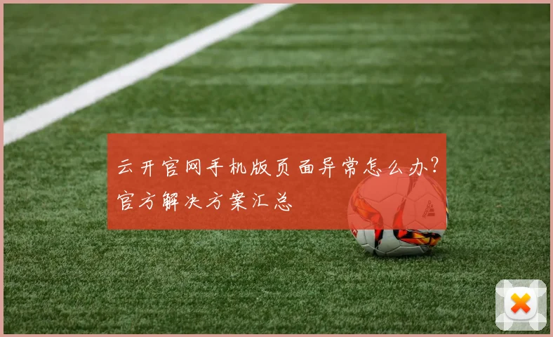 云开官网手机版页面异常怎么办？官方解决方案汇总