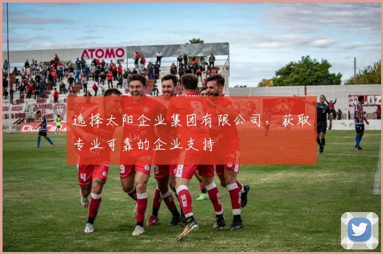 选择太阳企业集团有限公司，获取专业可靠的企业支持