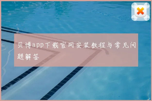 贝博app下载官网安装教程与常见问题解答