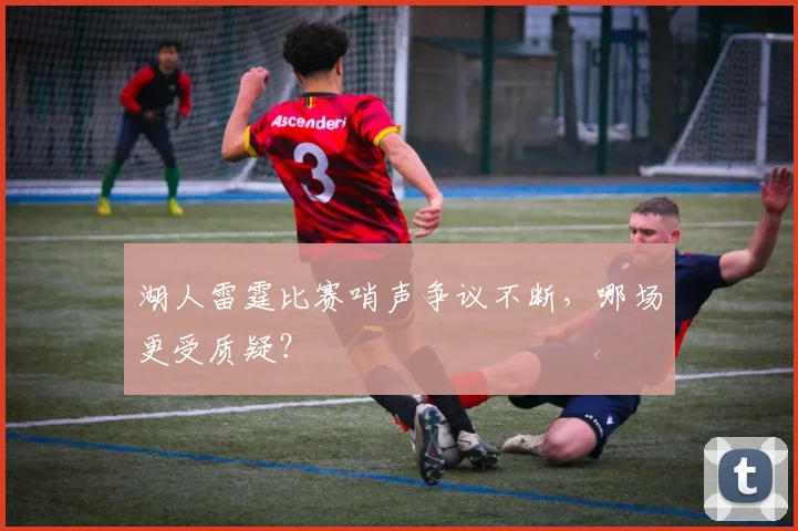 湖人雷霆比赛哨声争议不断，哪场更受质疑？
