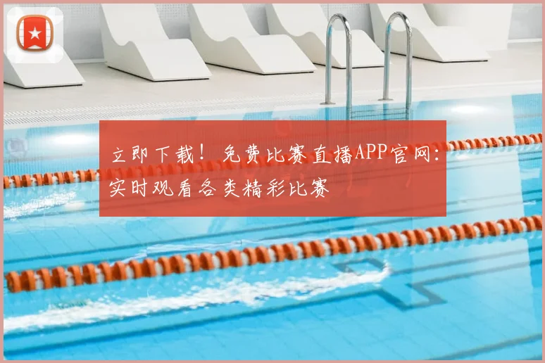 立即下载！免费比赛直播APP官网：实时观看各类精彩比赛