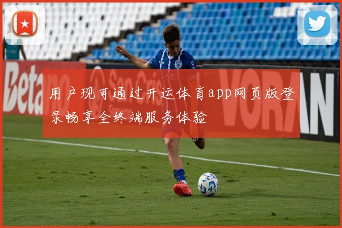 用户现可通过开运体育app网页版登录畅享全终端服务体验