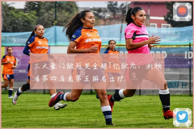 三大豪门欧冠奖金超1亿欧元，利物浦第四马竞第五排名出炉