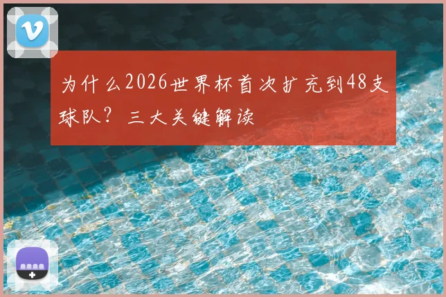 为什么2026世界杯首次扩充到48支球队？三大关键解读