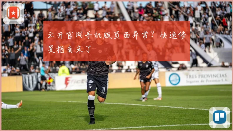 云开官网手机版页面异常？快速修复指南来了