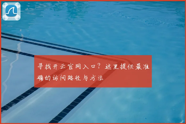 寻找开云官网入口？这里提供最准确的访问路径与方法
