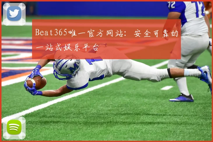 Beat365唯一官方网站：安全可靠的一站式娱乐平台