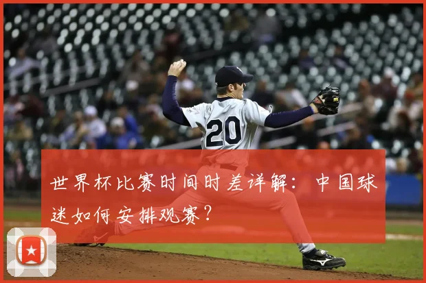 世界杯比赛时间时差详解：中国球迷如何安排观赛？