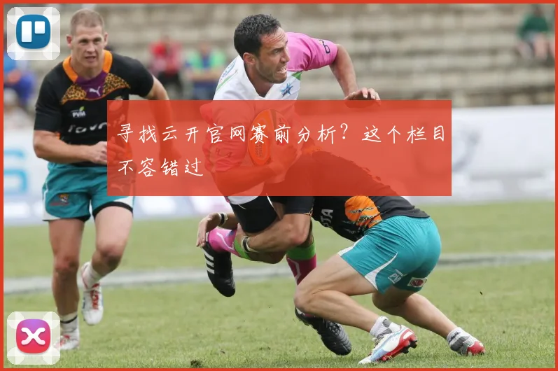 寻找云开官网赛前分析？这个栏目不容错过