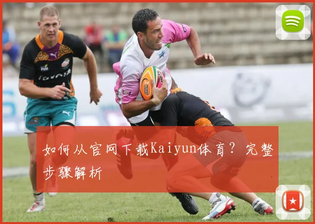 如何从官网下载Kaiyun体育？完整步骤解析
