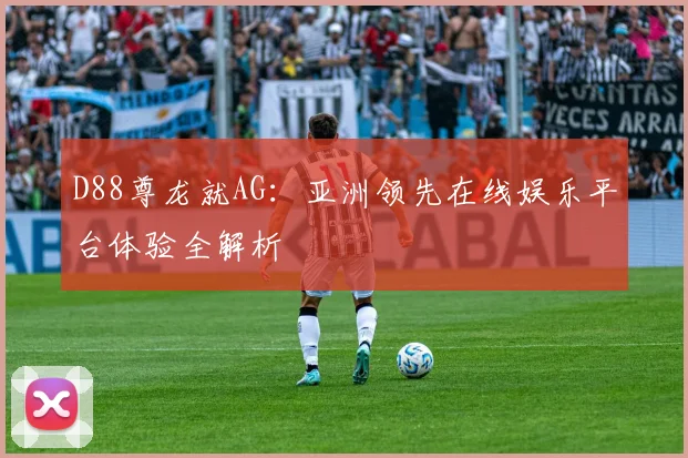 D88尊龙就AG：亚洲领先在线娱乐平台体验全解析