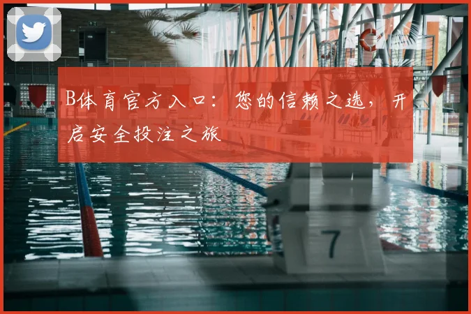 B体育官方入口：您的信赖之选，开启安全投注之旅