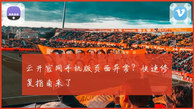 云开官网手机版页面异常？快速修复指南来了
