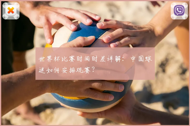 世界杯比赛时间时差详解：中国球迷如何安排观赛？