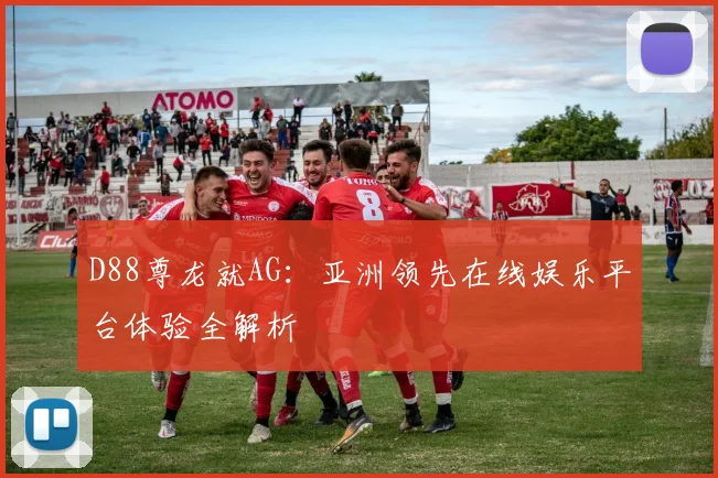 D88尊龙就AG：亚洲领先在线娱乐平台体验全解析