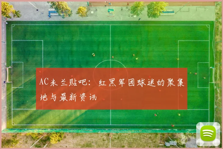 AC米兰贴吧：红黑军团球迷的聚集地与最新资讯
