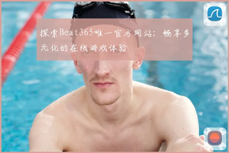 探索Beat365唯一官方网站：畅享多元化的在线游戏体验